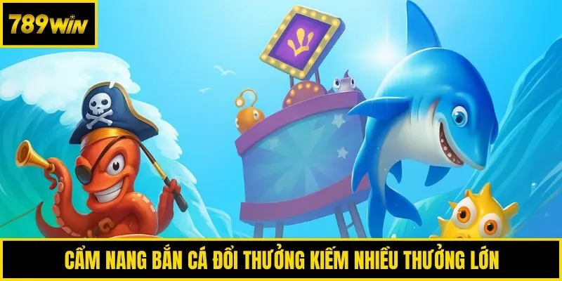 Cẩm nang bắn cá đổi thưởng kiếm nhiều thưởng lớn