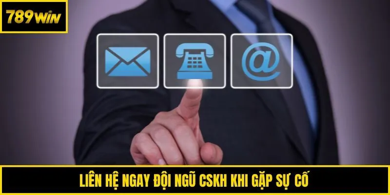 Liên hệ ngay đội ngũ CSKH khi gặp sự cố 