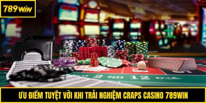 Ưu điểm tuyệt vời khi trải nghiệm Craps Casino 789win